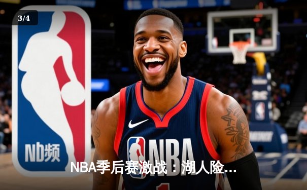 NBA季后赛激战：湖人险胜勇士，詹姆斯关键三分锁定胜局 - 3