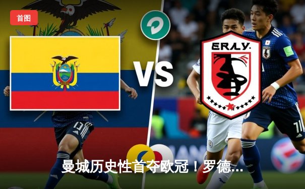 曼城历史性首夺欧冠！罗德里一锤定音，1-0力克国米登顶欧洲之巅