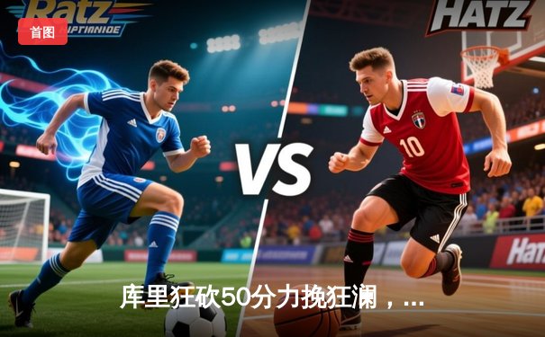 库里狂砍50分力挽狂澜，勇士加时险胜国王挺进西部半决赛