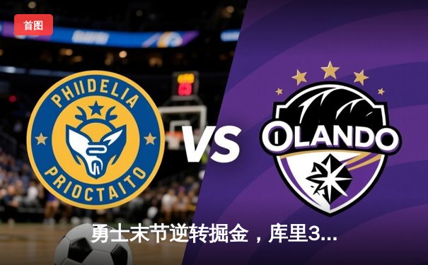 勇士末节逆转掘金，库里37分导演惊天翻盘