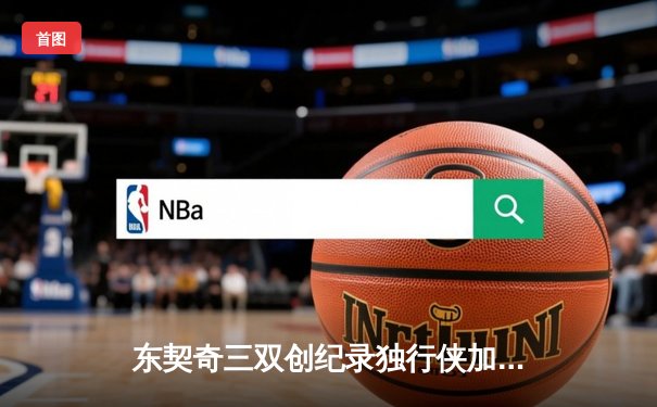 东契奇三双创纪录独行侠加时险胜雷霆，NBA季后赛再现史诗级对决