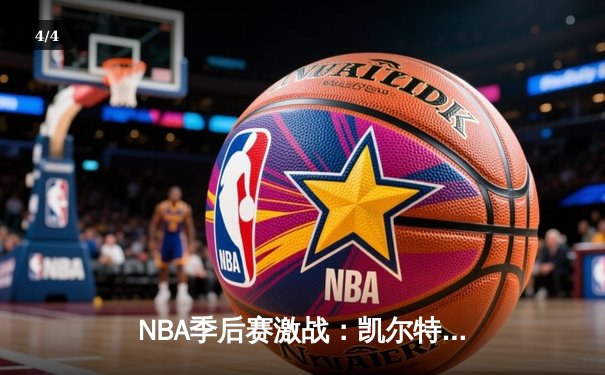 NBA季后赛激战：凯尔特人加时险胜雄鹿，塔图姆46分创纪录 - 4