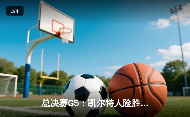 总决赛G5：凯尔特人险胜独行侠，塔图姆31+8+6率队夺赛点 - 3