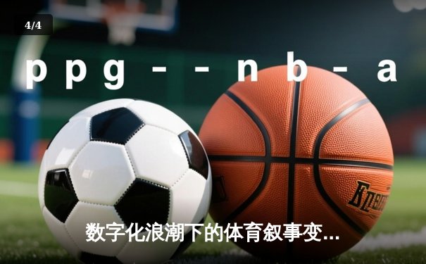 数字化浪潮下的体育叙事变革：直播技术如何重塑新闻生态 - 4