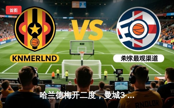 哈兰德梅开二度，曼城3-1逆转曼联赢下英超德比