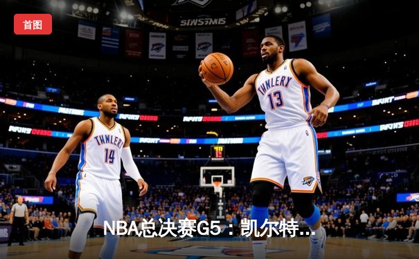 NBA总决赛G5：凯尔特人逆转取胜，塔图姆砍下33分助队夺赛点