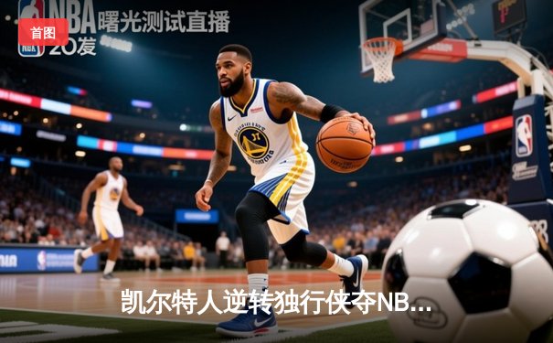 凯尔特人逆转独行侠夺NBA总冠军，塔图姆荣膺FMVP
