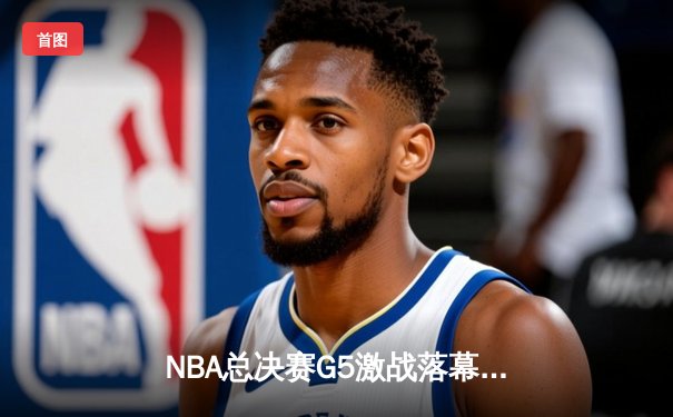 NBA总决赛G5激战落幕，丹佛掘金主场险胜迈阿密热火夺得赛点