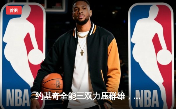 约基奇全能三双力压群雄，掘金加时险胜绿军锁定西部头名