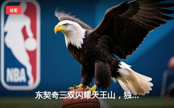 东契奇三双闪耀天王山，独行侠擒狼总比分3-2领先