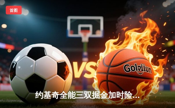 约基奇全能三双掘金加时险胜勇士，库里空砍36分西部卡位战白热化