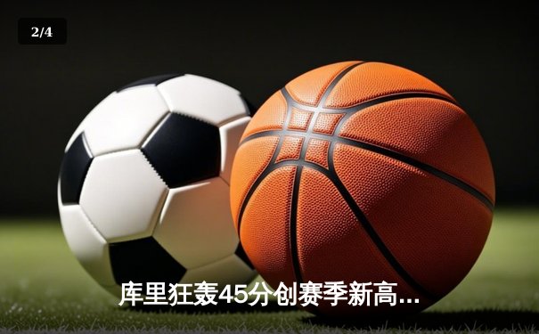 库里狂轰45分创赛季新高 勇士加时险胜凯尔特人终结对手五连胜 - 2