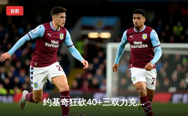 约基奇狂砍40+三双力克太阳 掘金主场捍卫西区榜首