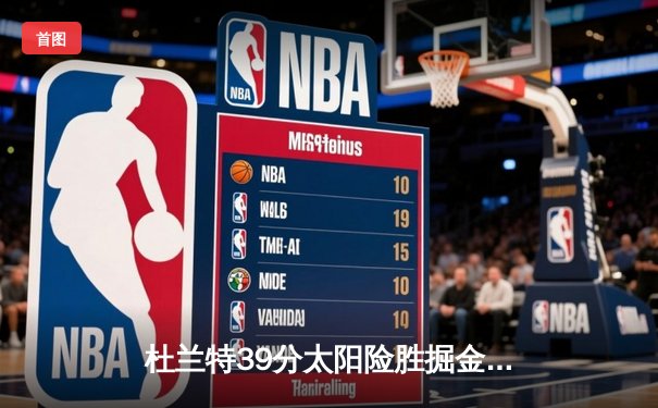 杜兰特39分太阳险胜掘金，布克关键三分锁定胜局