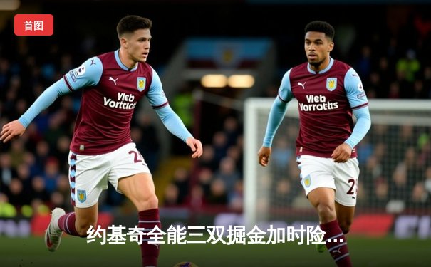 约基奇全能三双掘金加时险胜勇士，库里空砍38分难阻四连败