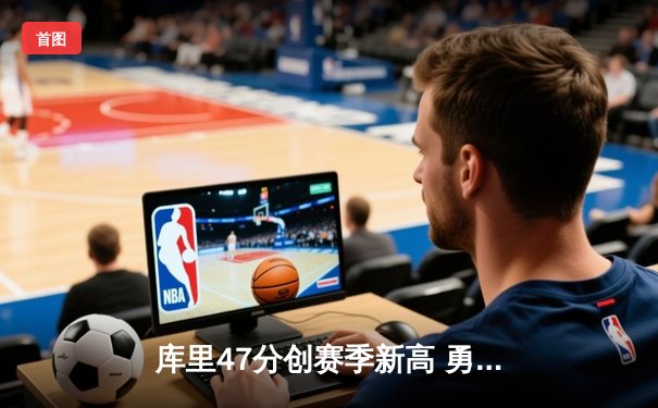 库里47分创赛季新高 勇士加时逆转凯尔特人 终结对手五连胜