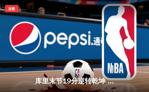 库里末节19分逆转乾坤 勇士加时险胜凯尔特人扳平总比分