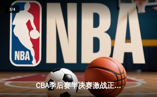 CBA季后赛半决赛激战正酣 辽宁本钢逆转广东宏远抢占先机 - 3
