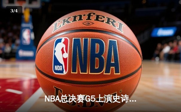 NBA总决赛G5上演史诗逆转！勇士末节狂轰21-0攻势锁定冠军点 - 3