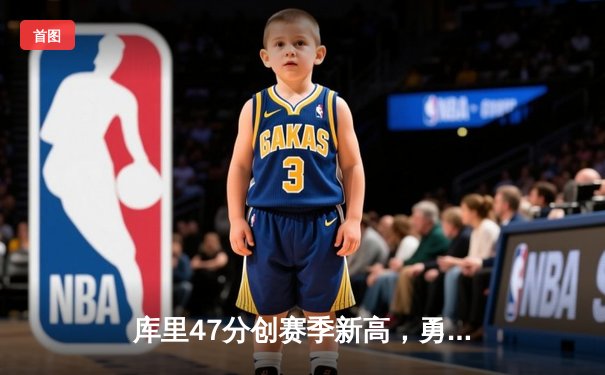库里47分创赛季新高，勇士加时险胜国王扳平系列赛
