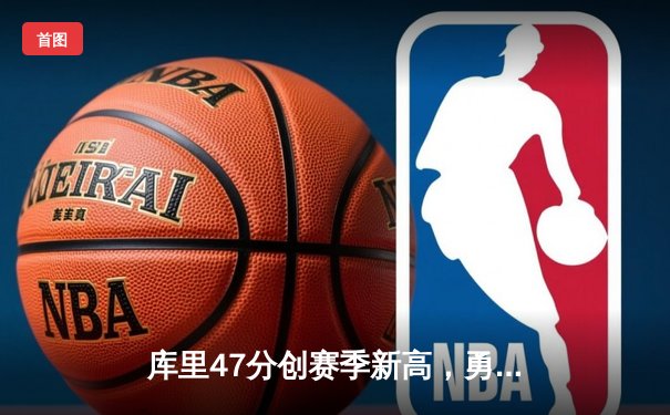 库里47分创赛季新高，勇士加时险胜国王扳平系列赛